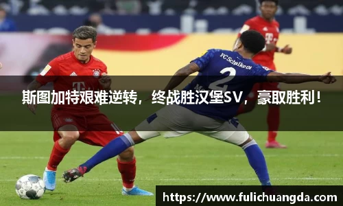 斯图加特艰难逆转，终战胜汉堡SV，豪取胜利！
