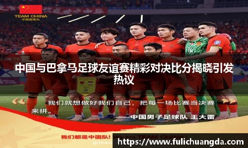 中国与巴拿马足球友谊赛精彩对决比分揭晓引发热议