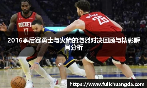 2016季后赛勇士与火箭的激烈对决回顾与精彩瞬间分析