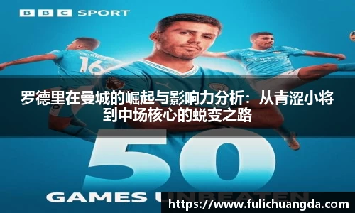 罗德里在曼城的崛起与影响力分析：从青涩小将到中场核心的蜕变之路