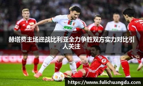 赫塔费主场迎战比利亚全力争胜双方实力对比引人关注