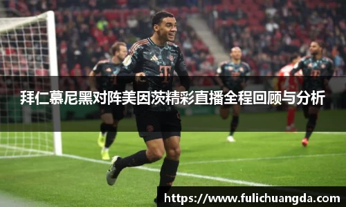 拜仁慕尼黑对阵美因茨精彩直播全程回顾与分析