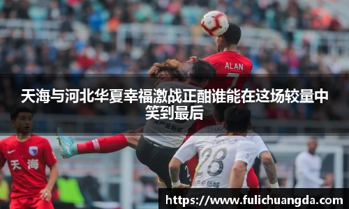 天海与河北华夏幸福激战正酣谁能在这场较量中笑到最后
