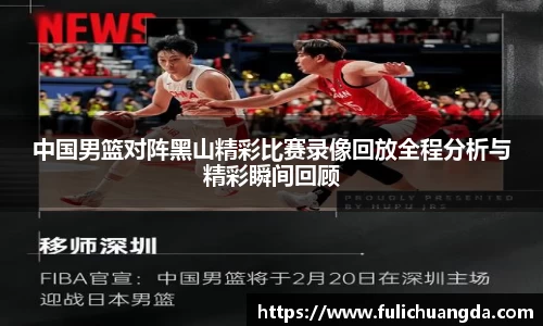 中国男篮对阵黑山精彩比赛录像回放全程分析与精彩瞬间回顾