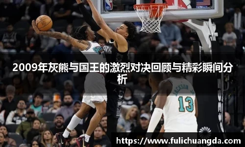 2009年灰熊与国王的激烈对决回顾与精彩瞬间分析