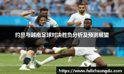 约旦与越南足球对决胜负分析及预测展望