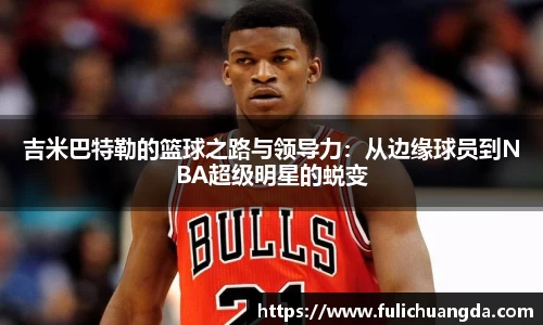 吉米巴特勒的篮球之路与领导力：从边缘球员到NBA超级明星的蜕变