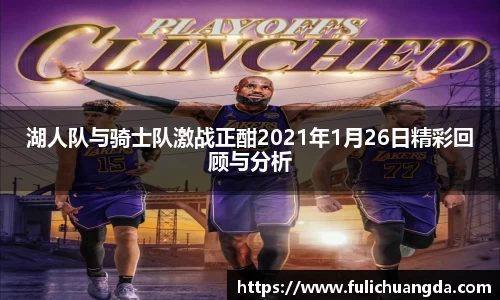 湖人队与骑士队激战正酣2021年1月26日精彩回顾与分析