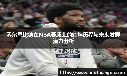 乔尔恩比德在NBA赛场上的辉煌历程与未来发展潜力分析