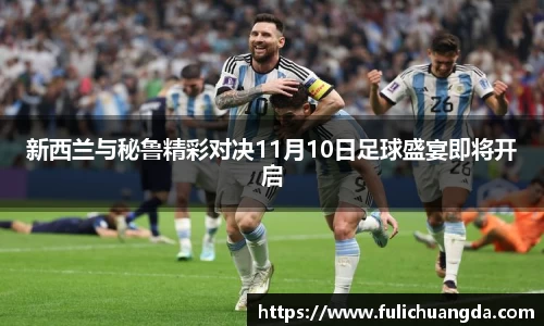 新西兰与秘鲁精彩对决11月10日足球盛宴即将开启
