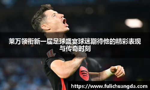莱万领衔新一届足球盛宴球迷期待他的精彩表现与传奇时刻