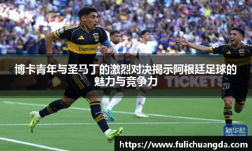 博卡青年与圣马丁的激烈对决揭示阿根廷足球的魅力与竞争力