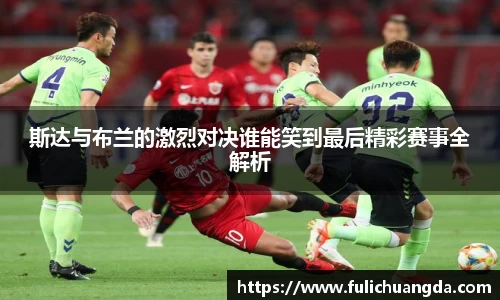 斯达与布兰的激烈对决谁能笑到最后精彩赛事全解析