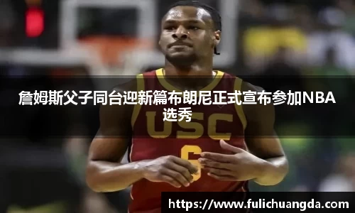 詹姆斯父子同台迎新篇布朗尼正式宣布参加NBA选秀