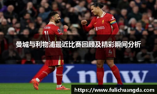 曼城与利物浦最近比赛回顾及精彩瞬间分析