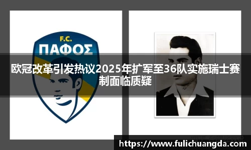 欧冠改革引发热议2025年扩军至36队实施瑞士赛制面临质疑