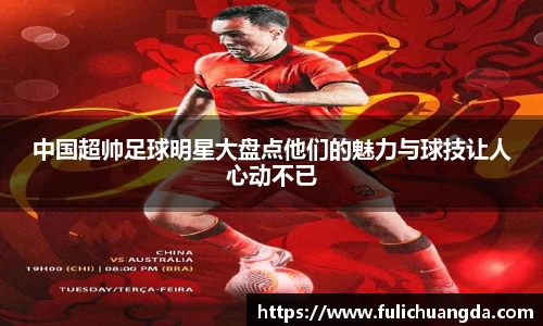 中国超帅足球明星大盘点他们的魅力与球技让人心动不已